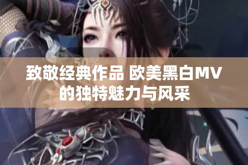 致敬经典作品 欧美黑白MV的独特魅力与风采