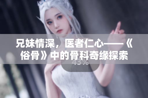 兄妹情深，医者仁心——《俗骨》中的骨科奇缘探索