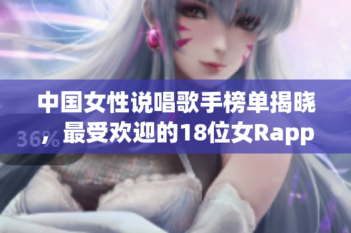 中国女性说唱歌手榜单揭晓，最受欢迎的18位女Rapper推荐