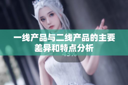 一线产品与二线产品的主要差异和特点分析