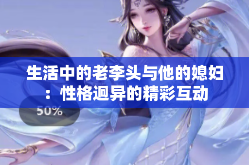 生活中的老李头与他的媳妇：性格迥异的精彩互动