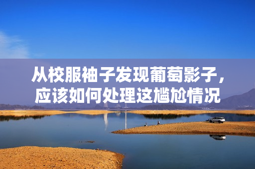 从校服袖子发现葡萄影子，应该如何处理这尴尬情况