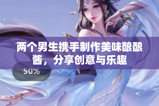 两个男生携手制作美味酿酿酱，分享创意与乐趣