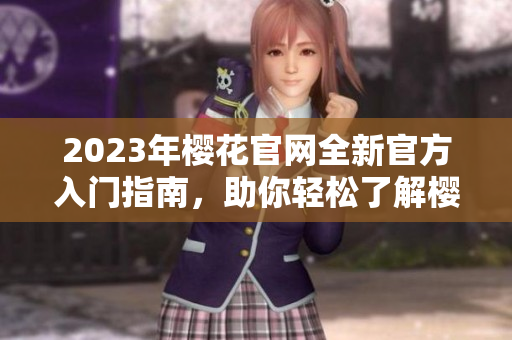 2023年樱花官网全新官方入门指南，助你轻松了解樱花世界