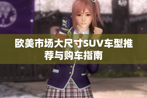 欧美市场大尺寸SUV车型推荐与购车指南