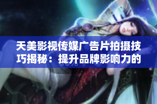 天美影视传媒广告片拍摄技巧揭秘：提升品牌影响力的方法与策略
