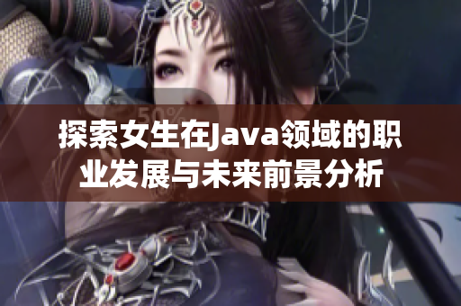 探索女生在Java领域的职业发展与未来前景分析