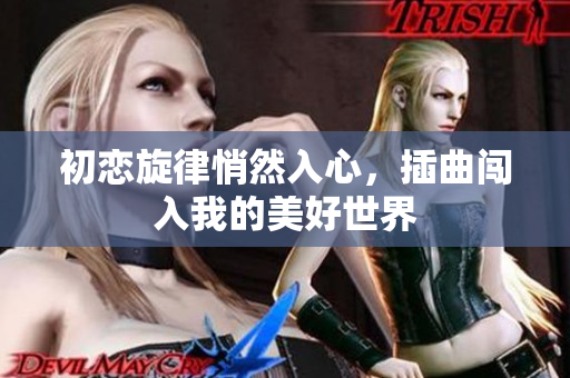 初恋旋律悄然入心，插曲闯入我的美好世界