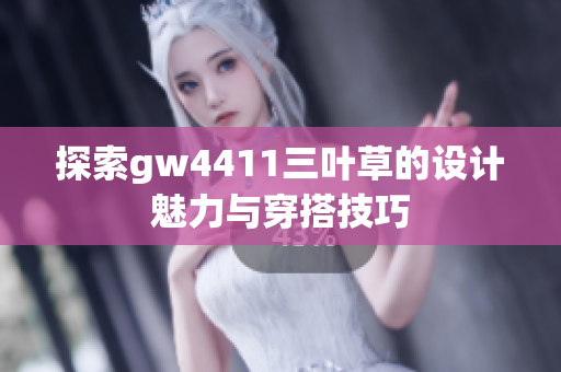 探索gw4411三叶草的设计魅力与穿搭技巧