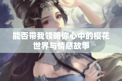 能否带我领略你心中的樱花世界与情感故事