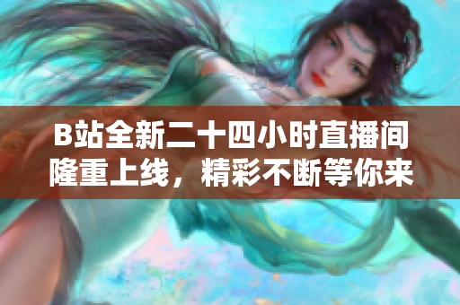 B站全新二十四小时直播间隆重上线，精彩不断等你来看！