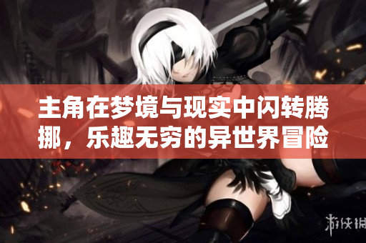主角在梦境与现实中闪转腾挪，乐趣无穷的异世界冒险