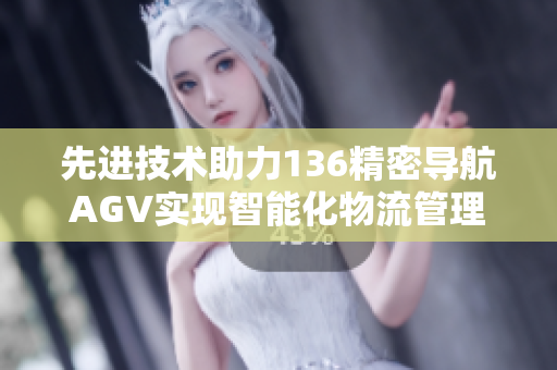 先进技术助力136精密导航AGV实现智能化物流管理