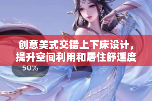 创意美式交错上下床设计，提升空间利用和居住舒适度