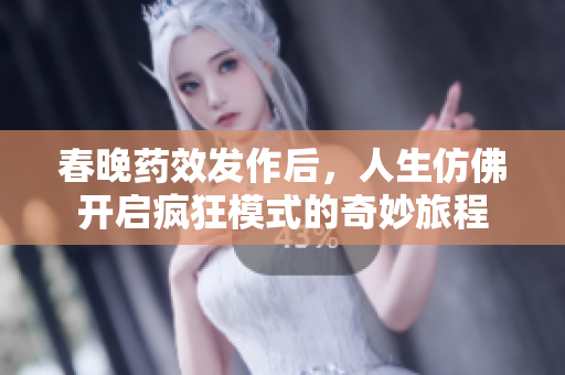 春晚药效发作后，人生仿佛开启疯狂模式的奇妙旅程