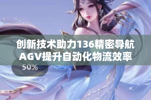 创新技术助力136精密导航AGV提升自动化物流效率