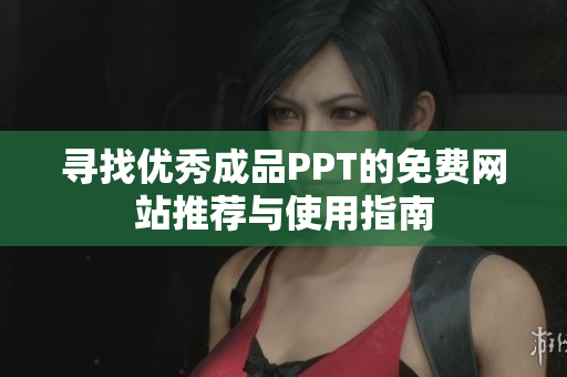 寻找优秀成品PPT的免费网站推荐与使用指南