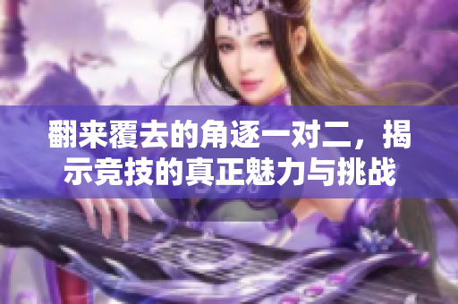翻来覆去的角逐一对二，揭示竞技的真正魅力与挑战
