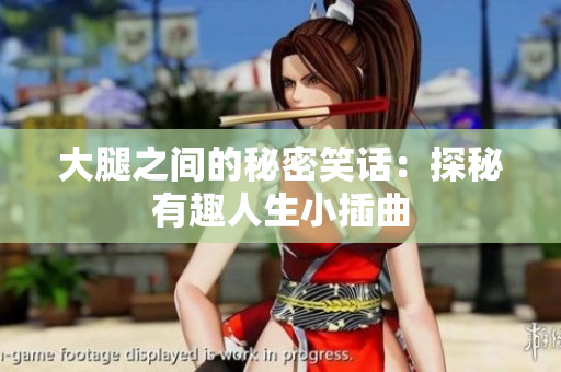 大腿之间的秘密笑话：探秘有趣人生小插曲