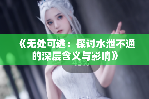 《无处可逃：探讨水泄不通的深层含义与影响》
