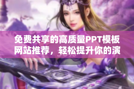 免费共享的高质量PPT模板网站推荐，轻松提升你的演示效果