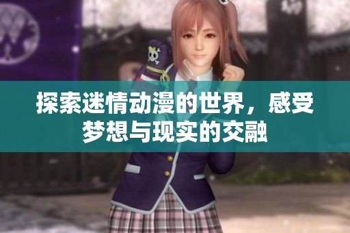 探索迷情动漫的世界，感受梦想与现实的交融