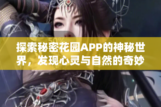 探索秘密花园APP的神秘世界，发现心灵与自然的奇妙结合
