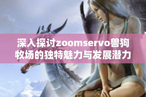 深入探讨zoomservo兽狗牧场的独特魅力与发展潜力