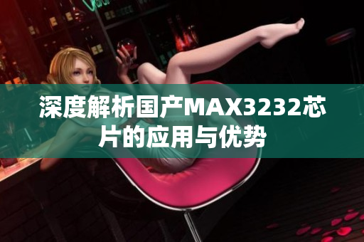 深度解析国产MAX3232芯片的应用与优势