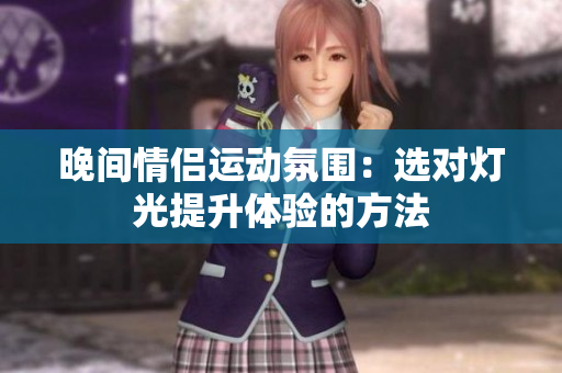 晚间情侣运动氛围：选对灯光提升体验的方法