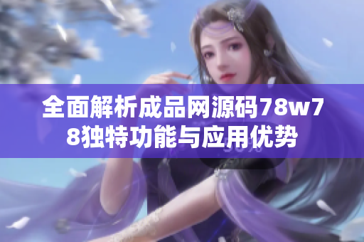 全面解析成品网源码78w78独特功能与应用优势