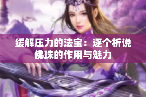 缓解压力的法宝：逐个析说佛珠的作用与魅力