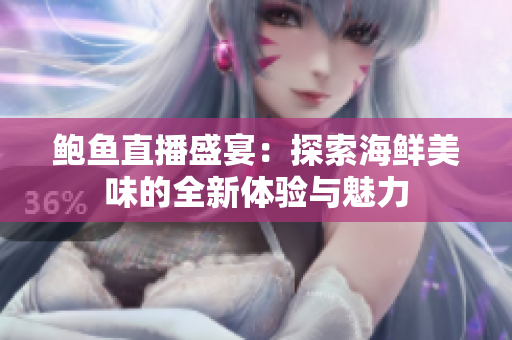 鲍鱼直播盛宴：探索海鲜美味的全新体验与魅力