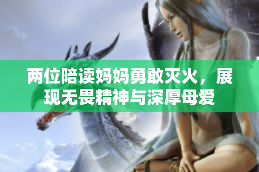 两位陪读妈妈勇敢灭火，展现无畏精神与深厚母爱