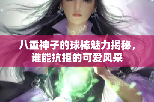 八重神子的球棒魅力揭秘，谁能抗拒的可爱风采