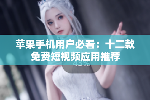 苹果手机用户必看：十二款免费短视频应用推荐