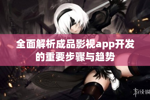 全面解析成品影视app开发的重要步骤与趋势