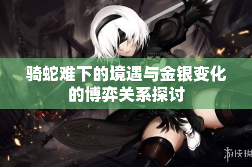 骑蛇难下的境遇与金银变化的博弈关系探讨