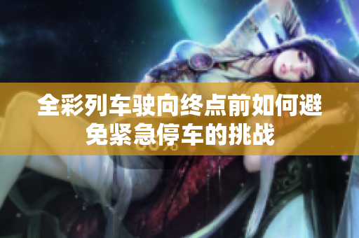 全彩列车驶向终点前如何避免紧急停车的挑战