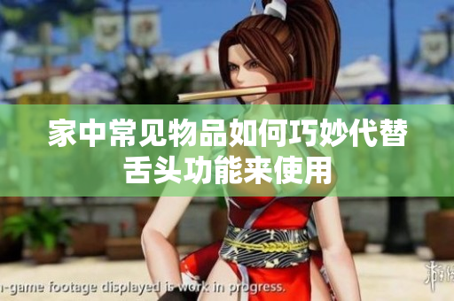 家中常见物品如何巧妙代替舌头功能来使用