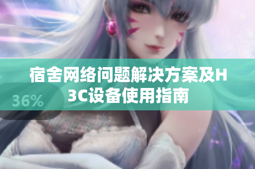 宿舍网络问题解决方案及H3C设备使用指南