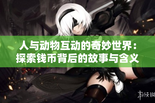 人与动物互动的奇妙世界：探索钱币背后的故事与含义