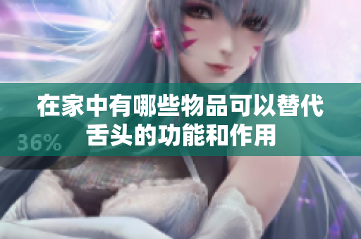 在家中有哪些物品可以替代舌头的功能和作用