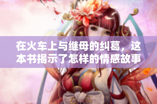在火车上与继母的纠葛，这本书揭示了怎样的情感故事