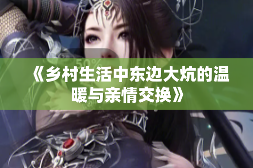 《乡村生活中东边大炕的温暖与亲情交换》