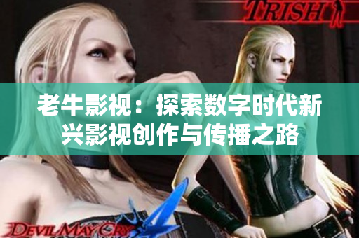老牛影视：探索数字时代新兴影视创作与传播之路