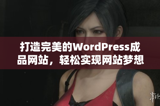 打造完美的WordPress成品网站，轻松实现网站梦想