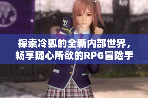 探索冷狐的全新内部世界，畅享随心所欲的RPG冒险手游