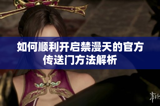 如何顺利开启禁漫天的官方传送门方法解析
