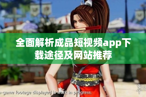 全面解析成品短视频app下载途径及网站推荐